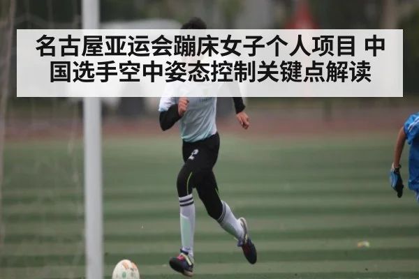 名古屋亚运会蹦床女子个人项目 中国选手空中姿态控制关键点解读
